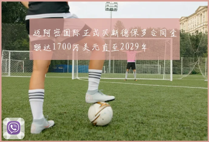 迈阿密国际正式买断德保罗合同金额达1700万美元直至2029年