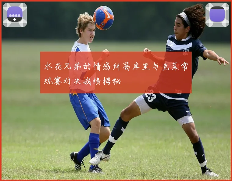 水花兄弟的情感纠葛库里与克莱常规赛对决战绩揭秘