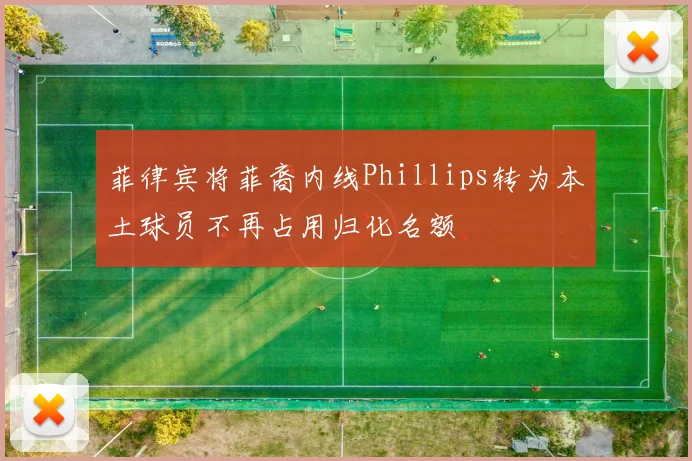 菲律宾将菲裔内线Phillips转为本土球员不再占用归化名额