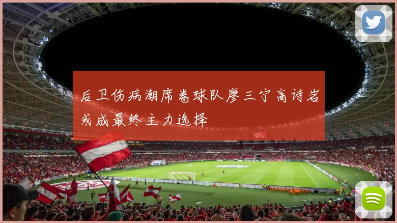 后卫伤病潮席卷球队廖三宁高诗岩或成最终主力选择
