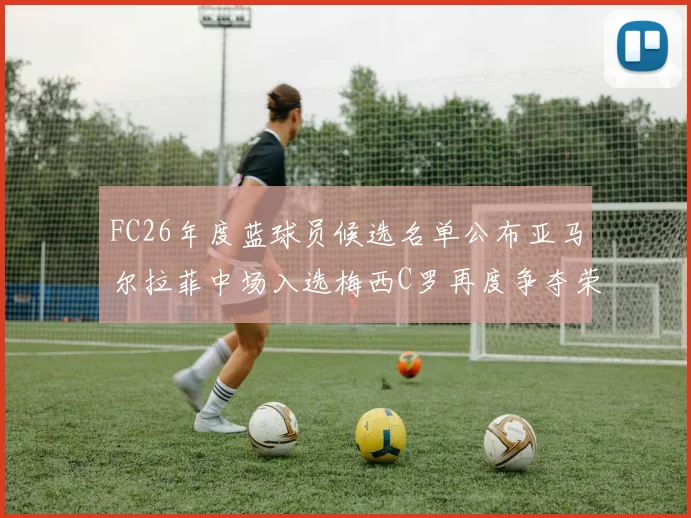FC26年度蓝球员候选名单公布亚马尔拉菲中场入选梅西C罗再度争夺荣誉
