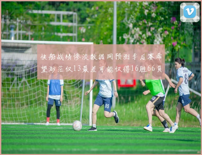 快船战绩惨淡数据网预测季后赛希望渺茫仅13最差可能仅得16胜66负