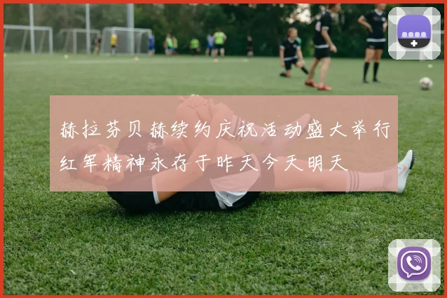 赫拉芬贝赫续约庆祝活动盛大举行红军精神永存于昨天今天明天