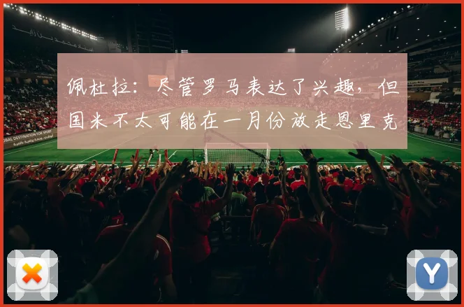 佩杜拉：尽管罗马表达了兴趣，但国米不太可能在一月份放走恩里克