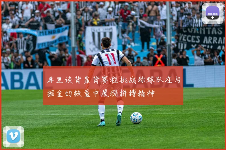 库里谈背靠背赛程挑战称球队在与掘金的较量中展现拼搏精神