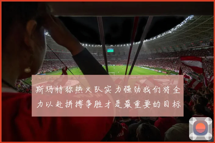 斯玛特称热火队实力强劲我们将全力以赴拼搏争胜才是最重要的目标