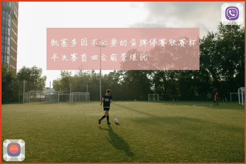 凯塞多因不必要的黄牌停赛联赛杯半决赛首回合前景堪忧