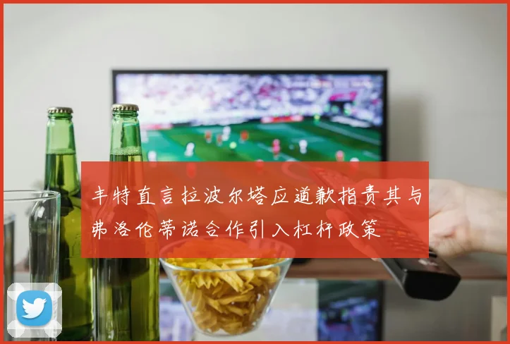 丰特直言拉波尔塔应道歉指责其与弗洛伦蒂诺合作引入杠杆政策