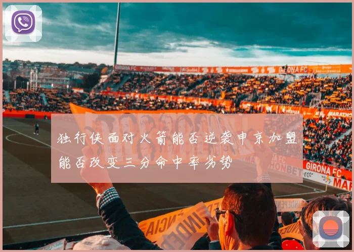 独行侠面对火箭能否逆袭申京加盟能否改变三分命中率劣势
