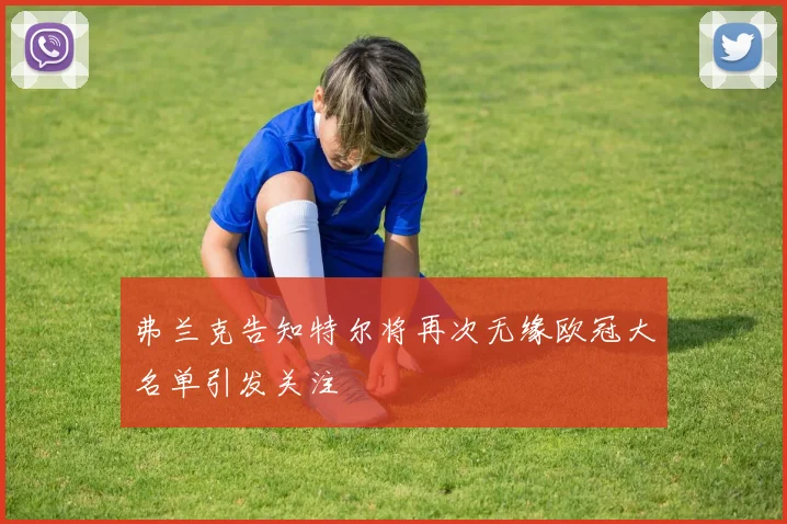 弗兰克告知特尔将再次无缘欧冠大名单引发关注