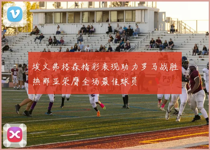 埃文弗格森精彩表现助力罗马战胜热那亚荣膺全场最佳球员