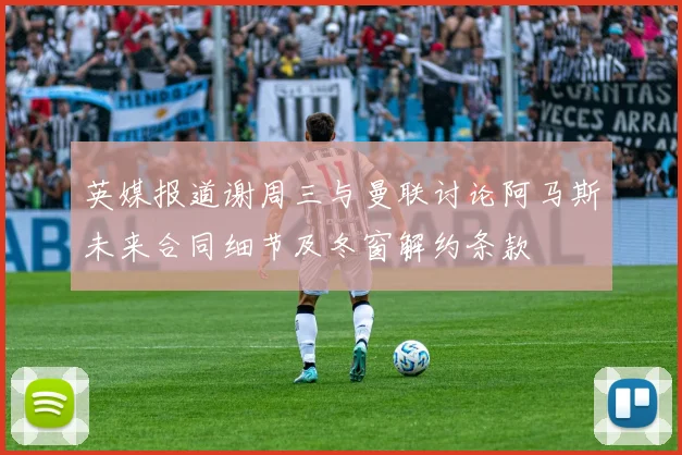 英媒报道谢周三与曼联讨论阿马斯未来合同细节及冬窗解约条款