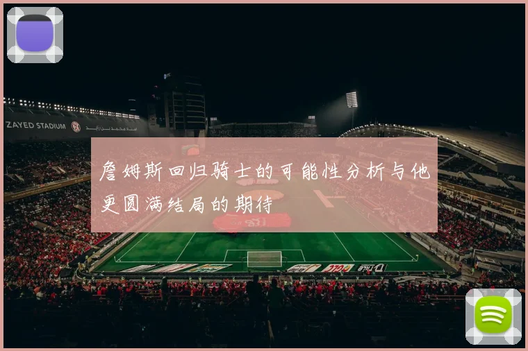 詹姆斯回归骑士的可能性分析与他更圆满结局的期待