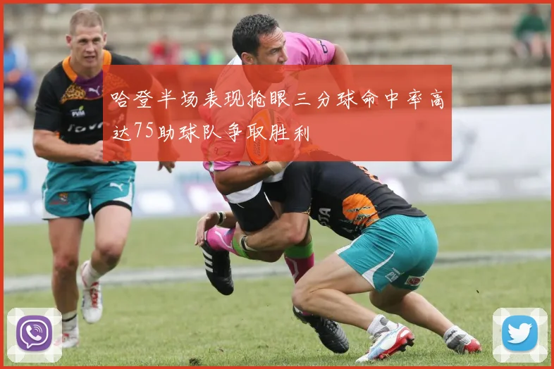 哈登半场表现抢眼三分球命中率高达75助球队争取胜利