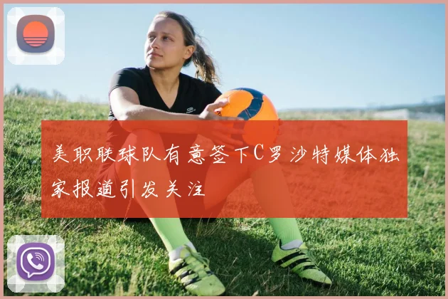 美职联球队有意签下C罗沙特媒体独家报道引发关注