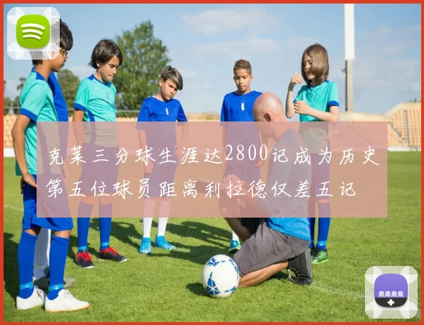 克莱三分球生涯达2800记成为历史第五位球员距离利拉德仅差五记