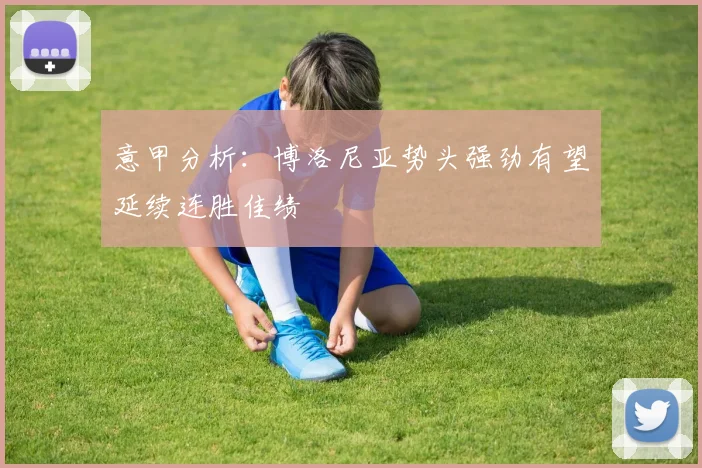 意甲分析：博洛尼亚势头强劲有望延续连胜佳绩