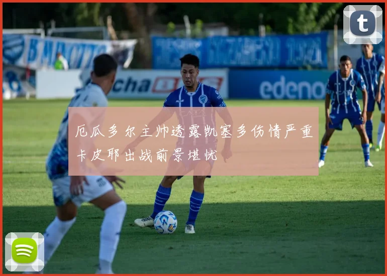 厄瓜多尔主帅透露凯塞多伤情严重卡皮耶出战前景堪忧