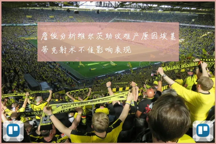 詹俊分析维尔茨助攻难产原因埃基蒂克射术不佳影响表现